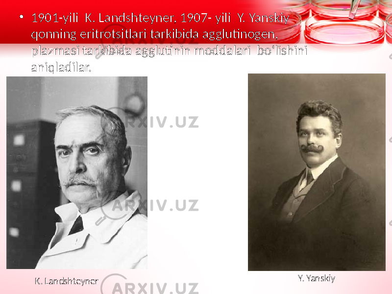 • 1901-yili K. Landshteyner, 1907- yili Y. Yanskiy qonning eritrotsitlari tarkibida agglutinogen, plazmasi tarkibida agglutinin moddalari bo‘lishini aniqladilar. K. Landshteyner Y. Yanskiy 