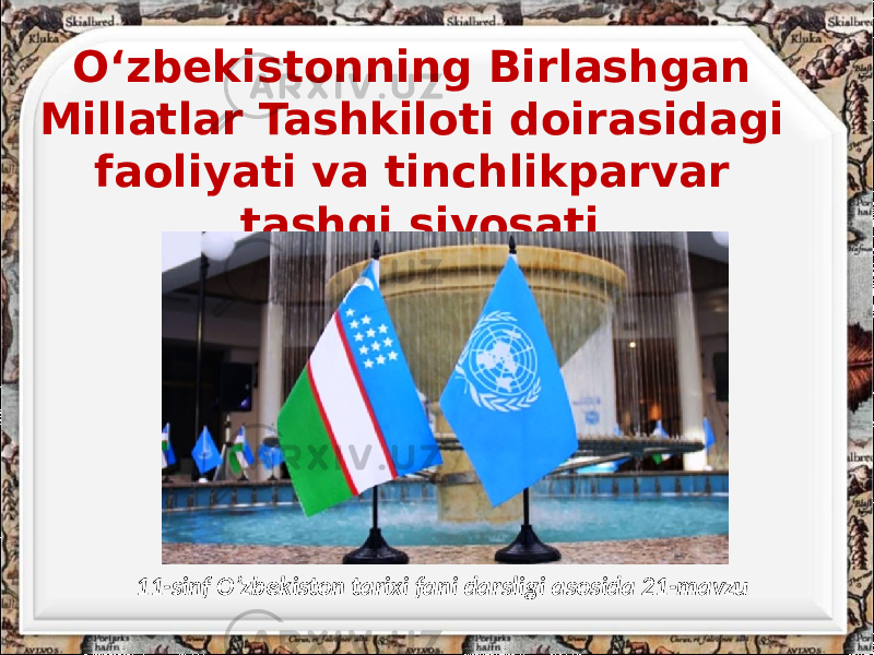 O‘zbekistonning Birlashgan Millatlar Tashkiloti doirasidagi faoliyati va tinchlikparvar tashqi siyosati 11-sinf O’zbekiston tarixi fani darsligi asosida 21-mavzu 