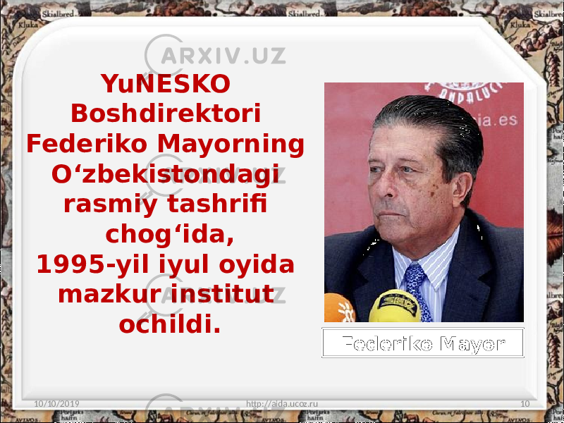 YuNESKO Boshdirektori Federiko Mayorning O‘zbekistondagi rasmiy tashrifi chog‘ida, 1995-yil iyul oyida mazkur institut ochildi. 10/10/2019 http://aida.ucoz.ru 10Federiko Mayor 