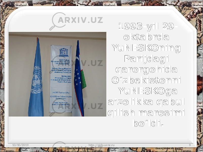 1993-yil 29- oktabrda YuNESKOning Parijdagi qarorgohida O‘zbekistonni YuNESKOga a’zolikka qabul qilish marosimi bo‘ldi. 10/10/2019 http://aida.ucoz.ru 9 