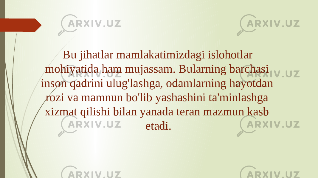   Bu jihatlar mamlakatimizdagi islohotlar mohiyatida ham mujassam. Bularning barchasi inson qadrini ulug&#39;lashga, odamlarning hayotdan rozi va mamnun bo&#39;lib yashashini ta&#39;minlashga xizmat qilishi bilan yanada teran mazmun kasb etadi. 