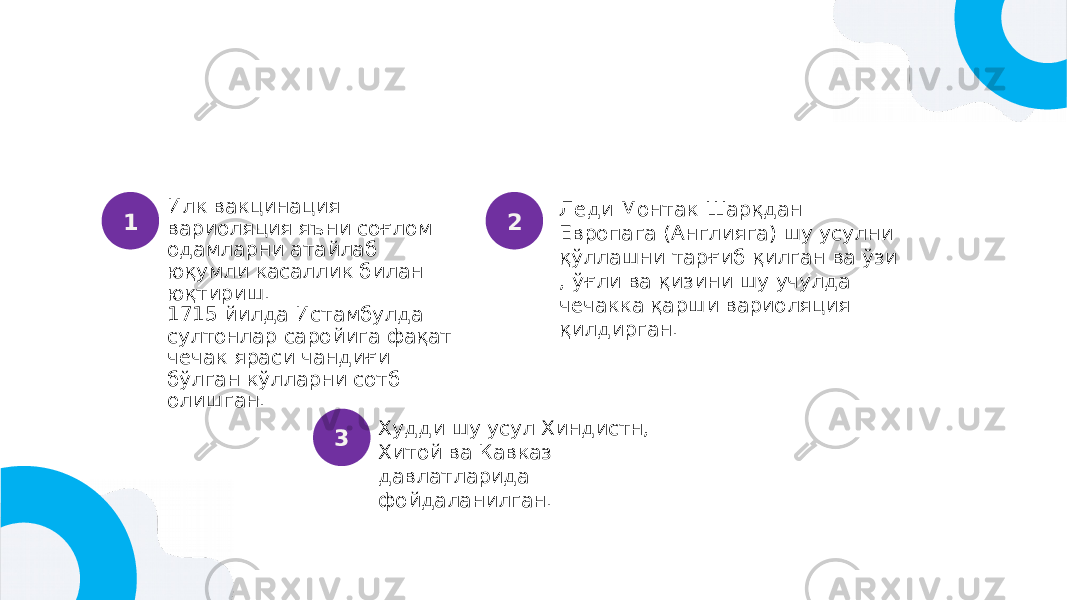 Илк вакцинация вариоляция яъни соғлом одамларни атайлаб юқумли касаллик билан юқтириш. 1715 йилда Истамбулда султонлар саройига фақат чечак яраси чандиғи бўлган кўлларни сотб олишган. Худди шу усул Хиндистн, Хитой ва Кавказ давлатларида фойдаланилган. Леди Монтак Шарқдан Европага (Англияга) шу усулни қўллашни тарғиб қилган ва ўзи , ўғли ва қизини шу учулда чечакка қарши вариоляция қилдирган.1 2 3 