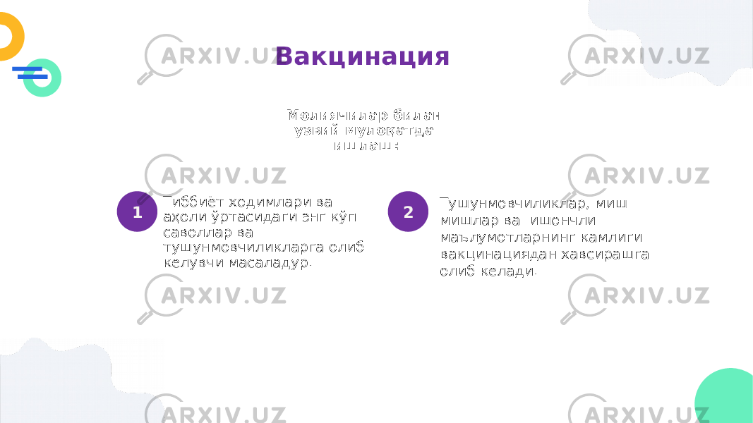 Вакцинация Молиячилар билан узвий мулоқатда ишлаш: Тиббиёт ходимлари ва аҳоли ўртасидаги энг кўп саволлар ва тушунмовчиликларга олиб келувчи масаладур. Тушунмовчиликлар, миш мишлар ва ишончли маълумотларнинг камлиги вакцинациядан хавсирашга олиб келади.1 2 