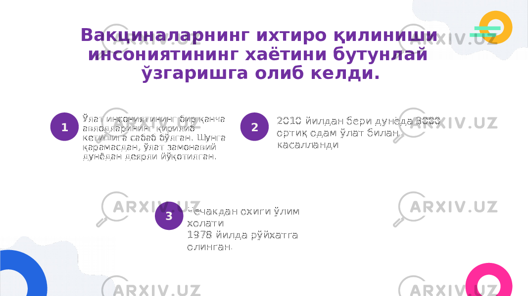 Вакциналарнинг ихтиро қилиниши инсониятининг хаётини бутунлай ўзгаришга олиб келди. Ўлат инсониятининг бир қанча авлодларининг қирилиб кетишига сабаб бўлган. Шунга қарамасдан, ўлат замонавий дунёдан деярли йўқотилган. Чечакдан охиги ўлим холати 1978 йилда рўйхатга олинган. 2010 йилдан бери дунёда 3000 ортиқ одам ўлат билан касалланди 1 2 3 