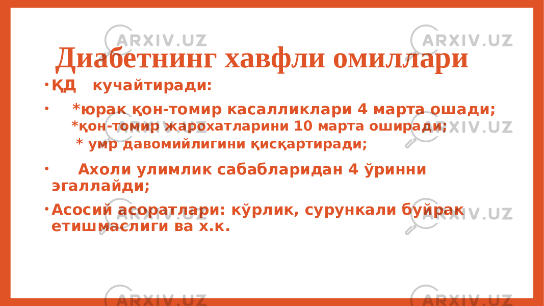 Диабетнинг хавфли омиллари • ҚД кучайтиради: • *юрак қон-томир касалликлари 4 марта ошади; *қон-томир жарохатларини 10 марта оширади; * умр давомийлигини қисқартиради; • Ахоли улимлик сабабларидан 4 ўринни эгаллайди; • Асосий асоратлари: кўрлик, сурункали буйрак етишмаслиги ва х.к. 