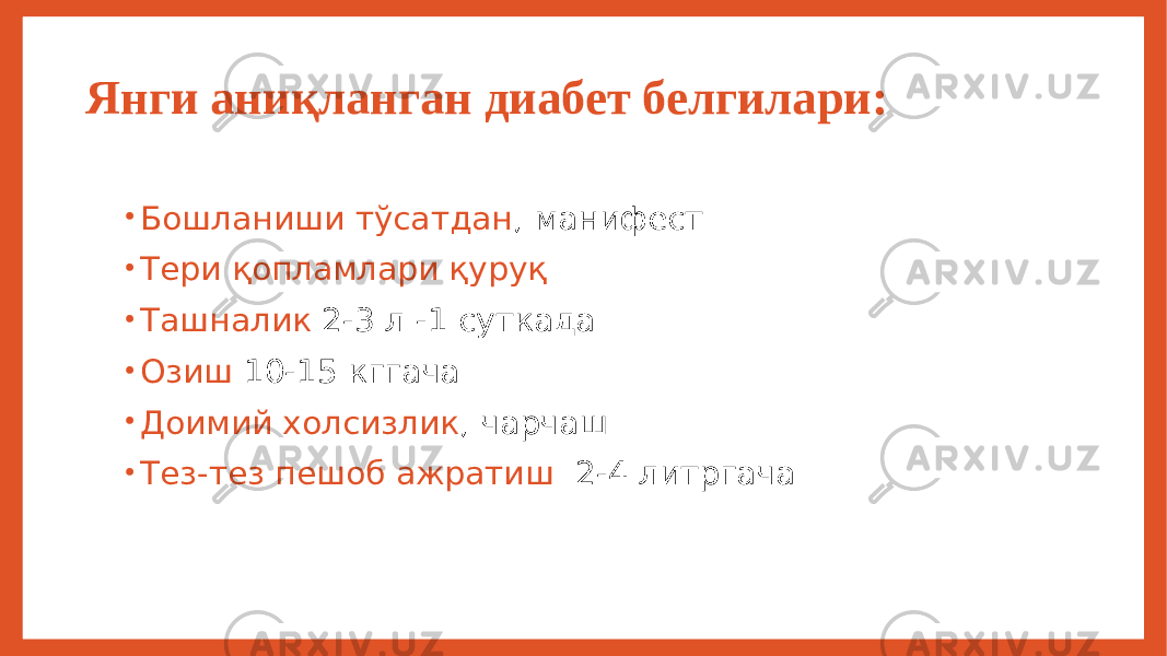  Янги аниқланган диабет белгилари: • Бошланиши тўсатдан , манифест • Тери қопламлари қуруқ • Ташналик 2-3 л -1 суткада • Озиш 10-15 кггача • Доимий холсизлик , чарчаш • Тез-тез пешоб ажратиш 2-4 литргача 