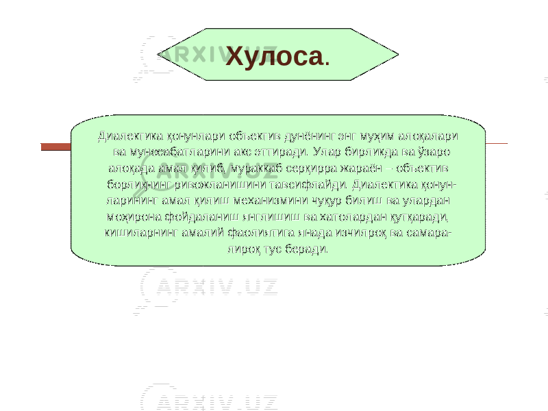 Хулоса . Диалектика қонунлари объектив дунёнинг энг муҳим алоқалари ва муносабатларини акс эттиради. Улар бирликда ва ўзаро алоқада амал қилиб, мураккаб серқирра жараён – объектив борлиқнинг ривожланишини тавсифлайди. Диалектика қонун - ларининг амал қилиш механизмини чуқур билиш ва улардан моҳирона фойдаланиш янглишиш ва хатолардан қутқаради, кишиларнинг амалий фаолиятига янада изчилроқ ва самара - лироқ тус беради . 