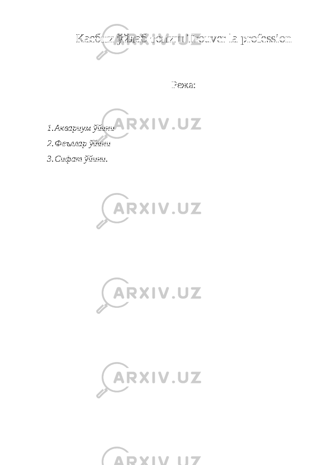 Касбни ўйлаб топиш Trouver la profession Режа : 1. Аквариум ўйини 2. Феъллар ўйини 3. Сифат ўйини . 