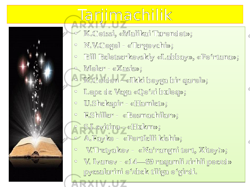 Tarjimachilik • K.Gotssi, «Malikai Turondot»; • N.V.Gogol - «Tergovchi»; • Bill Belotserkovskiy «Labbay», «Po‘rtana»; • Moler - «Xasis»; • K.Goldon - «Ikki boyga bir qarol»; • Lope de Vega «Qo‘zi buloq»; • U.Shekspir - «Hamlet»; • F.Shiller - «Bosmachilar»; • S.Levitina - «Hukm»; • A.Fayko - «Portfelli kishi»; • V.Tretyakov - «Na’rangni tort, Xitoy!»; • V. Ivanov - «14—69 raqamli zirhli poezd» pyesalarini o‘zbek tiliga o‘girdi. 01 42 01 49 01 4A14 01 09 01 42 01 43101B 01 3F 01 4D 01 36 01 2D 01 0F 3A 01 3A 1B 