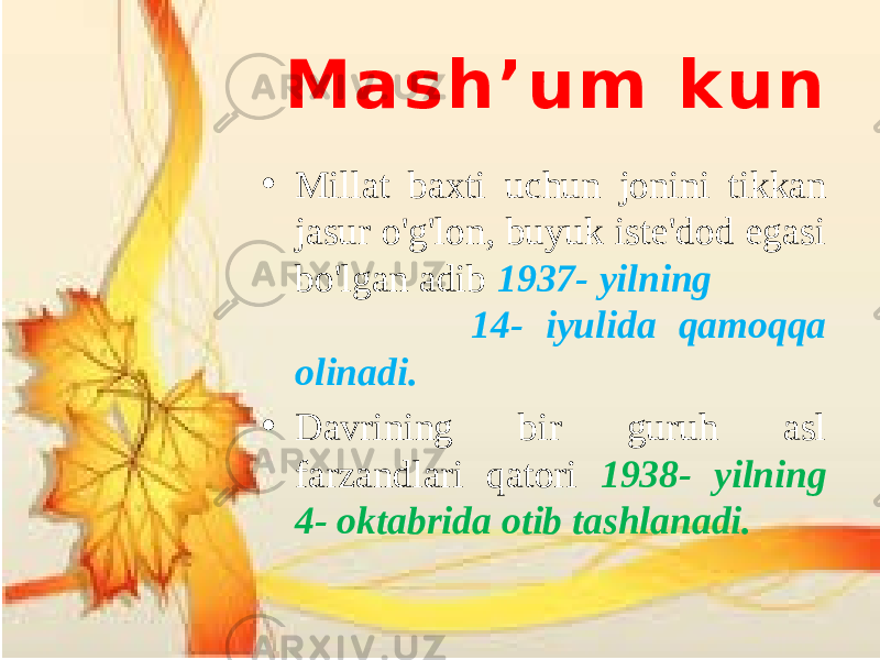 M a s h ’ u m k u n • Millat baxti uchun jonini tikkan jasur o&#39;g&#39;lon, buyuk iste&#39;dod egasi bo&#39;lgan adib 1937- yilning 14- iyulida qamoqqa olinadi. • Davrining bir guruh asl farzandlari qatori 1938- yilning 4- oktabrida otib tashlanadi. 