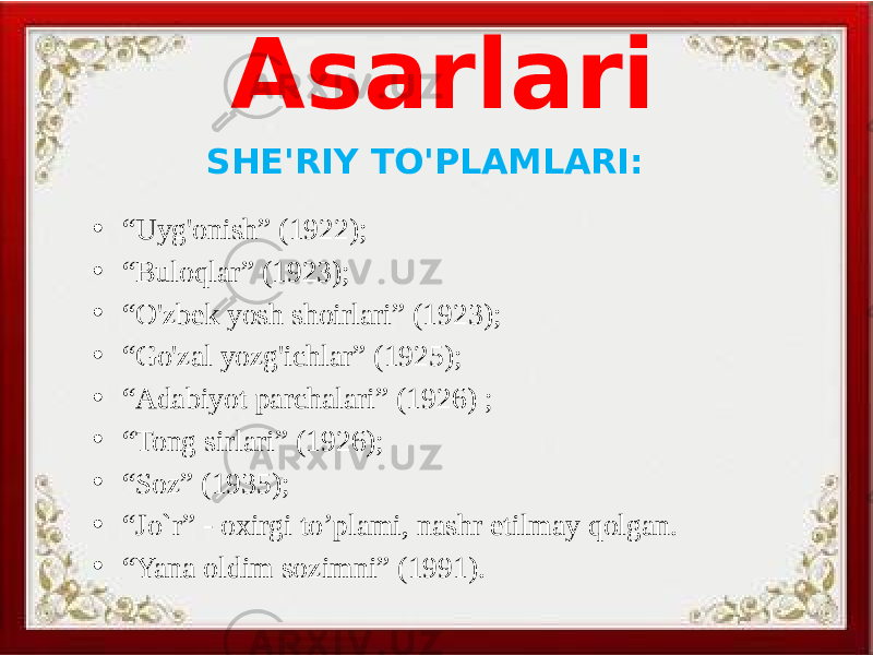 Asarlari SHE&#39;RIY TO&#39;PLAMLARI: • “ Uyg&#39;onish” (1922); • “ Buloqlar” (1923); • “ O&#39;zbek yosh shoirlari” (1923); • “ Go&#39;zal yozg&#39;ichlar” (1925); • “ Adabiyot parchalari” (1926) ; • “ Tong sirlari” (1926); • “ Soz” (1935); • “ Jo`r” - oxirgi to’plami, nashr etilmay qolgan. • “ Yana oldim sozimni” (1991). 