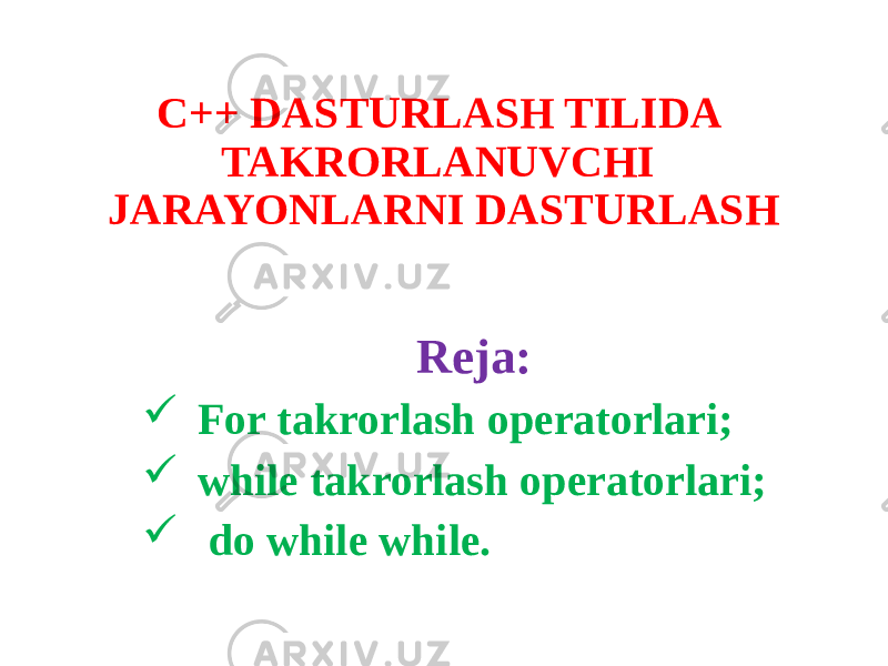 C++ DASTURLASH TILIDA TAKRORLANUVCHI JARAYONLARNI DASTURLASH Reja:  For takrorlash operatorlari;  while takrorlash operatorlari;  do while while. 
