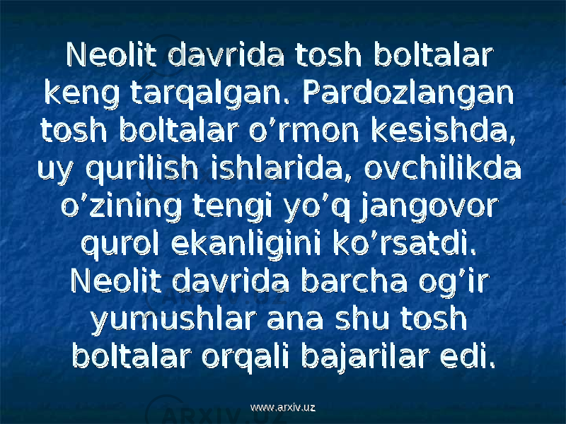 Neolit davrida tosh boltalar Neolit davrida tosh boltalar keng tarqalgan. Pardozlangan keng tarqalgan. Pardozlangan tosh boltalar o’rmon kesishda, tosh boltalar o’rmon kesishda, uy qurilish ishlarida, ovchilikda uy qurilish ishlarida, ovchilikda o’zining tengi yo’q jangovor o’zining tengi yo’q jangovor qurol ekanligini ko’rsatdi. qurol ekanligini ko’rsatdi. Neolit davrida barcha og’ir Neolit davrida barcha og’ir yumushlar ana shu tosh yumushlar ana shu tosh boltalar orqali bajarilar edi. boltalar orqali bajarilar edi. www.arxiv.uzwww.arxiv.uz 