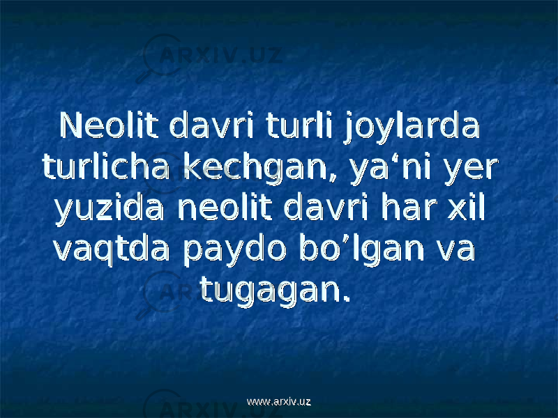 Neolit davri turli joylarda Neolit davri turli joylarda turlicha kechgan, ya‘ni yer turlicha kechgan, ya‘ni yer yuzida neolit davri har xil yuzida neolit davri har xil vaqtda paydo bo’lgan va vaqtda paydo bo’lgan va tugagan.tugagan. www.arxiv.uzwww.arxiv.uz 