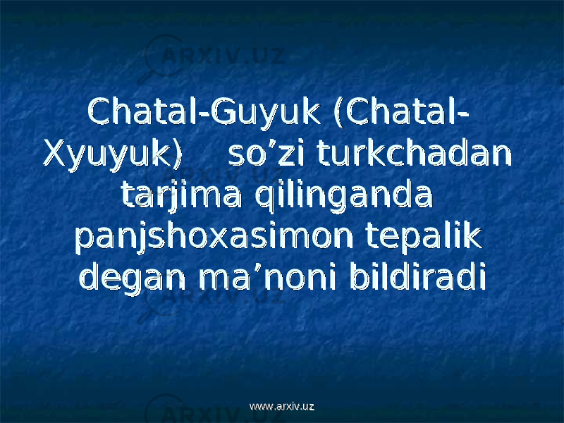 ChatalChatal -- Guyuk (ChatalGuyuk (Chatal - - ХХ yuyuk) so’zi turkchadan yuyuk) so’zi turkchadan tarjima qilinganda tarjima qilinganda panjshoxasimon tepalik panjshoxasimon tepalik degan ma’noni bildiradidegan ma’noni bildiradi www.arxiv.uzwww.arxiv.uz 