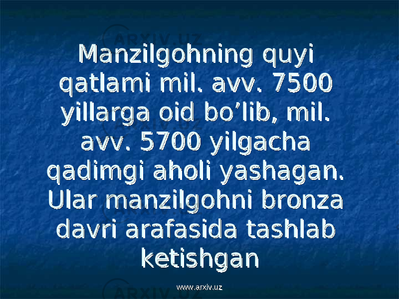 Manzilgohning quyi Manzilgohning quyi qatlami mil. avv. qatlami mil. avv. 7500 7500 yillarga oid bo’lib, mil. yillarga oid bo’lib, mil. avv. avv. 5700 5700 yilgacha yilgacha qadimgi aholi yashagan. qadimgi aholi yashagan. Ular manzilgohni bronza Ular manzilgohni bronza davri arafasida tashlab davri arafasida tashlab ketishganketishgan www.arxiv.uzwww.arxiv.uz 