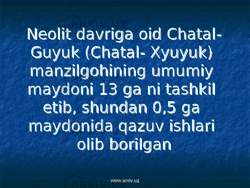 Neolit davriga oid ChatalNeolit davriga oid Chatal -- Guyuk (ChatalGuyuk (Chatal - Х- Х yuyuk) yuyuk) manzilgohining umumiy manzilgohining umumiy maydoni 13 ga ni tashkil maydoni 13 ga ni tashkil etib, shundan 0,5 ga etib, shundan 0,5 ga maydonida qazuv ishlari maydonida qazuv ishlari olib borilganolib borilgan www.arxiv.uzwww.arxiv.uz 