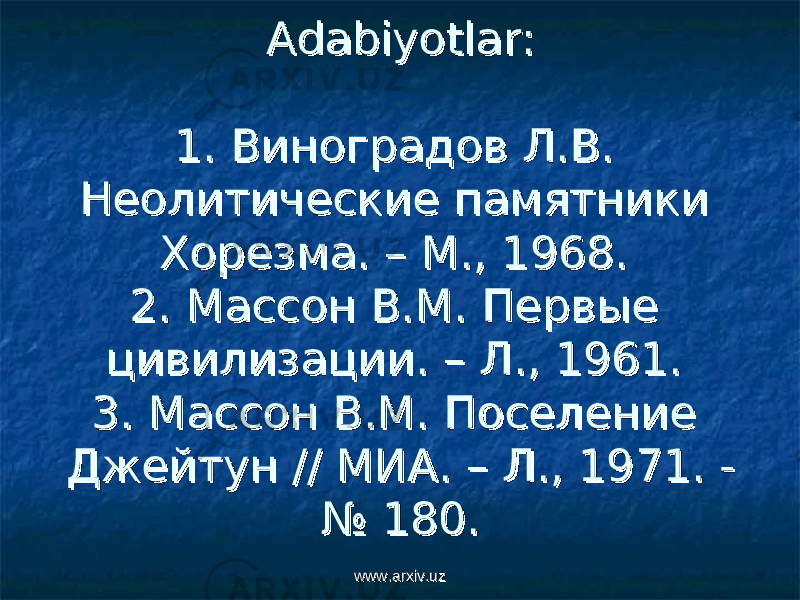 Adabiyotlar:Adabiyotlar: 1. Виноградов Л.В. 1. Виноградов Л.В. Неолитические памятники Неолитические памятники Хорезма. – М., 1968.Хорезма. – М., 1968. 2. Массон В.М. Первые 2. Массон В.М. Первые цивилизации. – Л., 1961.цивилизации. – Л., 1961. 3. 3. MM аа cc сон В.М. Поселение сон В.М. Поселение Джейтун // МИА. – Л., 1971. -Джейтун // МИА. – Л., 1971. - № 180.№ 180. www.arxiv.uzwww.arxiv.uz 