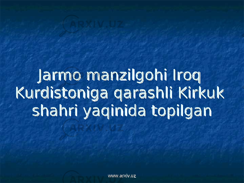 Jarmo manzilgohi Iroq Jarmo manzilgohi Iroq Kurdistoniga qarashli Kirkuk Kurdistoniga qarashli Kirkuk shahri yaqinida topilganshahri yaqinida topilgan www.arxiv.uzwww.arxiv.uz 