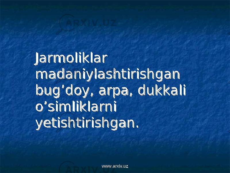  Jarmoliklar Jarmoliklar madaniylashtirishgan madaniylashtirishgan bug’doy, arpa, dukkali bug’doy, arpa, dukkali o’simliklarni o’simliklarni yetishtirishgan. yetishtirishgan. www.arxiv.uzwww.arxiv.uz 