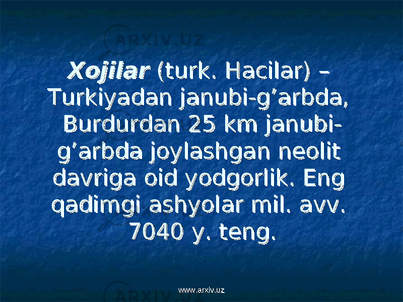 XojilarXojilar (( turkturk . Hacilar) . Hacilar) –– Turkiyadan janubi-g’arbda, Turkiyadan janubi-g’arbda, Burdurdan 25 km janubi-Burdurdan 25 km janubi- g’arbda joylashgan neolit g’arbda joylashgan neolit davriga oid yodgorlik. Eng davriga oid yodgorlik. Eng qadimgi ashyolar mil. avv. qadimgi ashyolar mil. avv. 7040 y. teng. 7040 y. teng. www.arxiv.uzwww.arxiv.uz 