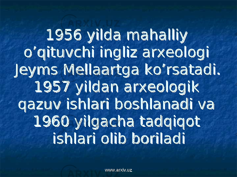 1956 1956 yilda mahalliy yilda mahalliy o’qituvchi ingliz arxeologi o’qituvchi ingliz arxeologi Jeyms Mellaartga ko’rsatadi. Jeyms Mellaartga ko’rsatadi. 1957 yildan arxeologik 1957 yildan arxeologik qazuv ishlari boshlanadi va qazuv ishlari boshlanadi va 1960 yilgacha tadqiqot 1960 yilgacha tadqiqot ishlari olib boriladiishlari olib boriladi www.arxiv.uzwww.arxiv.uz 