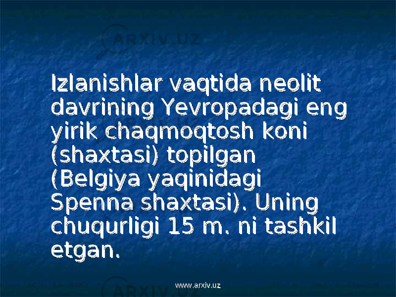  Izlanishlar vaqtida neolit Izlanishlar vaqtida neolit davrining Yevropadagi eng davrining Yevropadagi eng yirik chaqmoqtosh koni yirik chaqmoqtosh koni (shaxtasi) topilgan (shaxtasi) topilgan (Belgiya yaqinidagi (Belgiya yaqinidagi Spenna shaxtasi). Uning Spenna shaxtasi). Uning chuqurligi 15 m. ni tashkil chuqurligi 15 m. ni tashkil etgan. etgan. www.arxiv.uzwww.arxiv.uz 