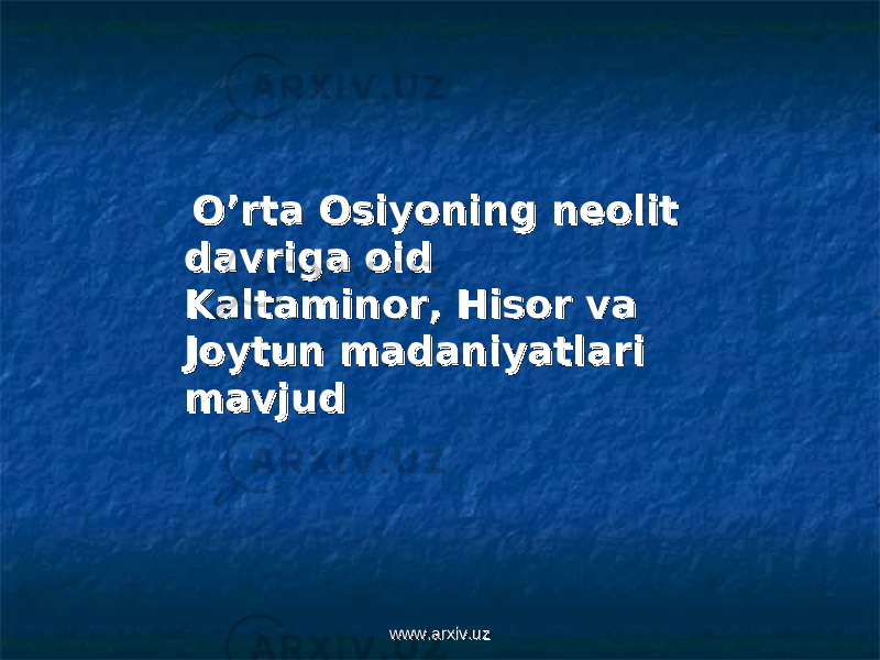  O’rta Osiyoning neolit O’rta Osiyoning neolit davriga oid davriga oid Kaltaminor, Hisor va Kaltaminor, Hisor va Joytun madaniyatJoytun madaniyat lari lari mavjudmavjud www.arxiv.uzwww.arxiv.uz 