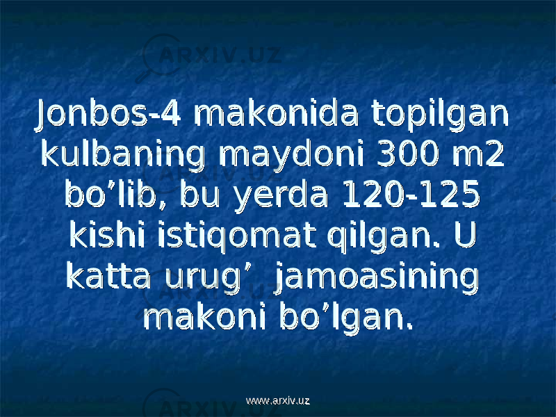 Jonbos-4 makonida topilgan Jonbos-4 makonida topilgan kulbaning maydoni 300 m2 kulbaning maydoni 300 m2 bo’lib, bu yerda 120-125 bo’lib, bu yerda 120-125 kishi istiqomat qilgan. U kishi istiqomat qilgan. U katta urug’ jamoasining katta urug’ jamoasining makoni bo’lgan.makoni bo’lgan. www.arxiv.uzwww.arxiv.uz 