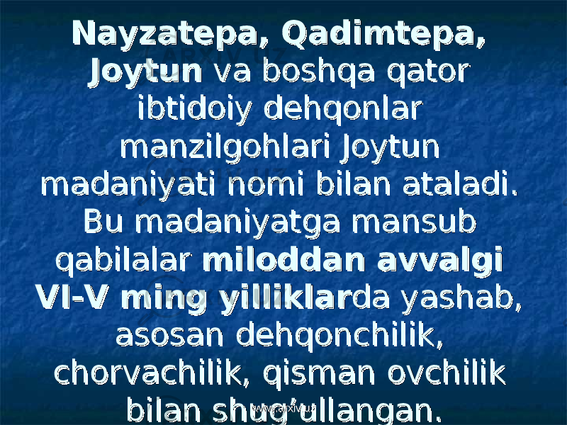 Nayzatepa, Qadimtepa, Nayzatepa, Qadimtepa, JoytunJoytun va boshqa qator va boshqa qator ibtidoiy dehqonlar ibtidoiy dehqonlar manzilgohlari Jоytun manzilgohlari Jоytun madaniyati nomi bilan ataladi.madaniyati nomi bilan ataladi. Bu madaniyatga mansub Bu madaniyatga mansub qabilalarqabilalar miloddan avvalgi miloddan avvalgi VI-V ming yilliklarVI-V ming yilliklar da yashab, da yashab, asosan dehqonchilik, asosan dehqonchilik, chorvachilik, qisman ovchilik chorvachilik, qisman ovchilik bilan shug’ullangan.bilan shug’ullangan. www.arxiv.uzwww.arxiv.uz 