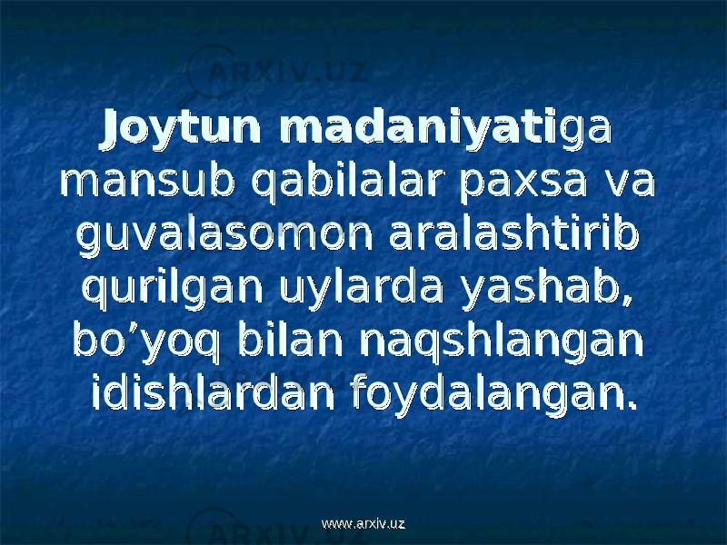 Joytun madaniyatiJoytun madaniyati ga ga mansub qabilalar paxsa va mansub qabilalar paxsa va guvalasomon aralashtirib guvalasomon aralashtirib qurilgan uylarda yashab, qurilgan uylarda yashab, bo’yoq bilan naqshlangan bo’yoq bilan naqshlangan idishlardan foydalangan. idishlardan foydalangan. www.arxiv.uzwww.arxiv.uz 