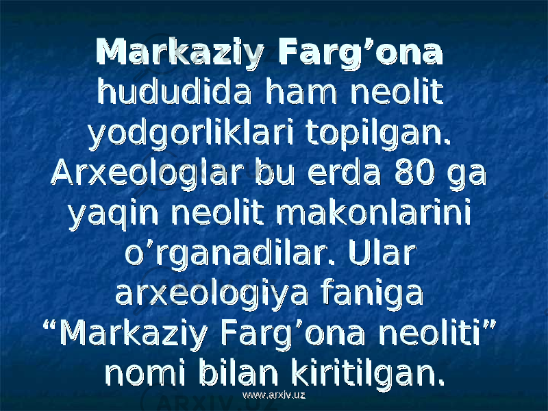 Markaziy Farg’onaMarkaziy Farg’ona hududida ham neolit hududida ham neolit yodgorliklari topilgan. yodgorliklari topilgan. Arxeologlar bu erda 80 ga Arxeologlar bu erda 80 ga yaqin neolit makonlarini yaqin neolit makonlarini o’rganadilar. Ular o’rganadilar. Ular arxeologiya faniga arxeologiya faniga “Markaziy Farg’ona neoliti” “Markaziy Farg’ona neoliti” nomi bilan kiritilgan. nomi bilan kiritilgan. www.arxiv.uzwww.arxiv.uz 