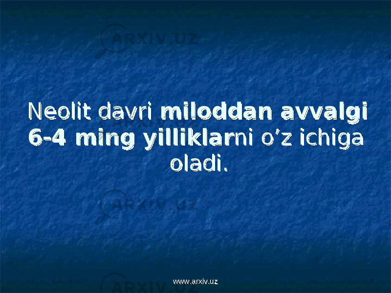 Neolit davri Neolit davri miloddan avvalgi miloddan avvalgi 6-4 ming yilliklar6-4 ming yilliklar ni o’z ichiga ni o’z ichiga oladi.oladi. www.arxiv.uzwww.arxiv.uz 