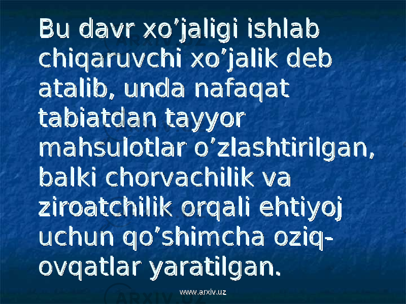 Bu davr xo’jaligi ishlab Bu davr xo’jaligi ishlab chiqaruvchi xo’jalik deb chiqaruvchi xo’jalik deb atalib, unda nafaqat atalib, unda nafaqat tabiatdan tayyor tabiatdan tayyor mahsulotlar o’zlashtirilgan, mahsulotlar o’zlashtirilgan, balki chorvachilik va balki chorvachilik va ziroatchilik orqali ehtiyoj ziroatchilik orqali ehtiyoj uchun qo’shimcha oziq-uchun qo’shimcha oziq- ovqatlar yaratilgan.ovqatlar yaratilgan. www.arxiv.uzwww.arxiv.uz 