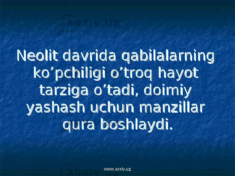 Neolit davrida qabilalarning Neolit davrida qabilalarning ko’pchiligi o’troq hayot ko’pchiligi o’troq hayot tarziga o’tadi, doimiy tarziga o’tadi, doimiy yashash uchun manzillar yashash uchun manzillar qura boshlaydi.qura boshlaydi. www.arxiv.uzwww.arxiv.uz 