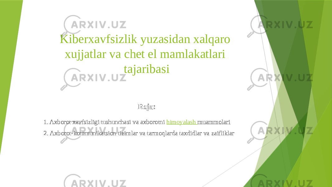 Kiberxavfsizlik yuzasidan xalqaro xujjatlar va chet el mamlakatlari tajaribasi Reja: 1. Axborot xavfsizligi tushunchasi va axborotni  himoyalash muammolari 2. Axborot-kommunikatsion tizimlar va tarmoqlarda taxdidlar va zaifliklar 