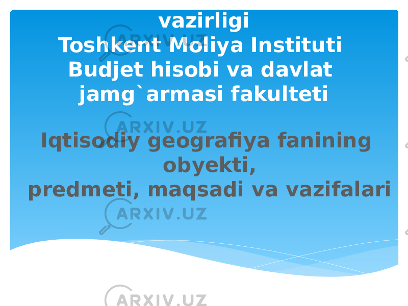 O`ZBEKISTON RESPUBLIKASI Oliy va o`rta maxsus ta`lim vazirligi Toshkent Moliya Instituti Budjet hisobi va davlat jamg`armasi fakulteti Iqtisodiy geografiya fanining obyekti, predmeti, maqsadi va vazifalari 