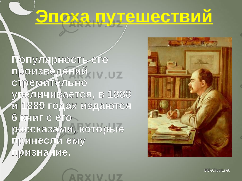  Популярность его произведений стремительно увеличивается, в 1888 и 1889 годах издаются 6 книг с его рассказами, которые принесли ему признание. Эпоха путешествий 