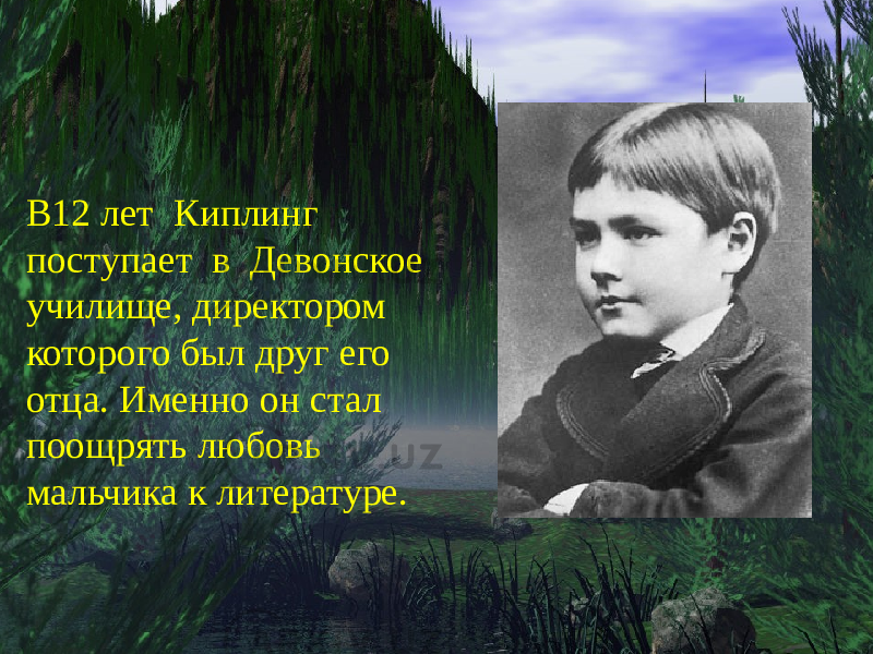 В12 лет Киплинг поступает в Девонское училище, директором которого был друг его отца. Именно он стал поощрять любовь мальчика к литературе. 