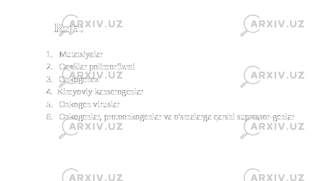  Reja: 1. Mutatsiyalar 2. Oqsillar polimorfizmi 3. Onkogenez 4. Kimyoviy kanserogenlar 5. Onkogen viruslar 6. Onkogenlar, protoonkogenlar va o&#39;smalarga qarshi supressor-genlar 