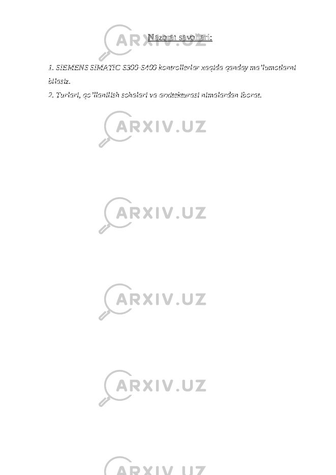 Nazorat savollari: 1. SIEMENS SIMATIC S300-S400 kontrollerlar xaqida qanday ma’lumotlarni bilasiz. 2. Turlari, qo’llanilish sohalari va arxitekturasi nimalardan iborat. 