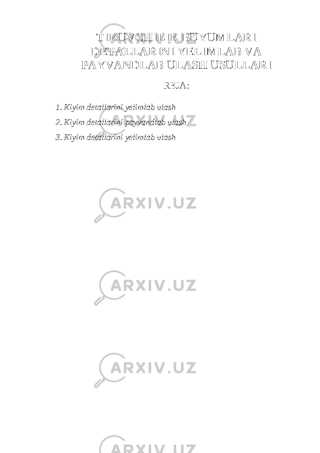 TIKUVCHILIK BUYUMLARI DETALLARINI YELIMLAB VA PAYVANDLAB ULASH USULLARI REJA: 1. Kiyim detallarini yelimlab ulash 2. Kiyim detallarini payvandlab ulash 3. Kiyim detallarini yelimlab ulash 