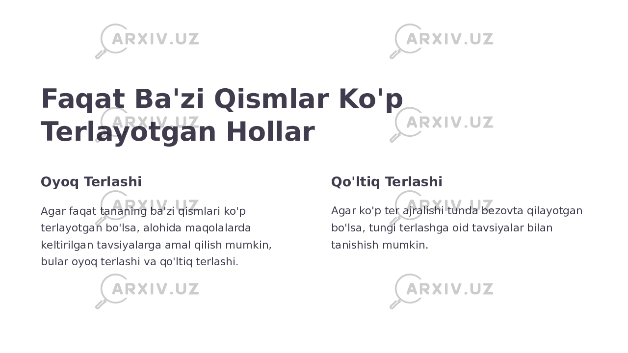 Faqat Ba&#39;zi Qismlar Ko&#39;p Terlayotgan Hollar Oyoq Terlashi Agar faqat tananing ba&#39;zi qismlari ko&#39;p terlayotgan bo&#39;lsa, alohida maqolalarda keltirilgan tavsiyalarga amal qilish mumkin, bular oyoq terlashi va qo&#39;ltiq terlashi. Qo&#39;ltiq Terlashi Agar ko&#39;p ter ajralishi tunda bezovta qilayotgan bo&#39;lsa, tungi terlashga oid tavsiyalar bilan tanishish mumkin. 