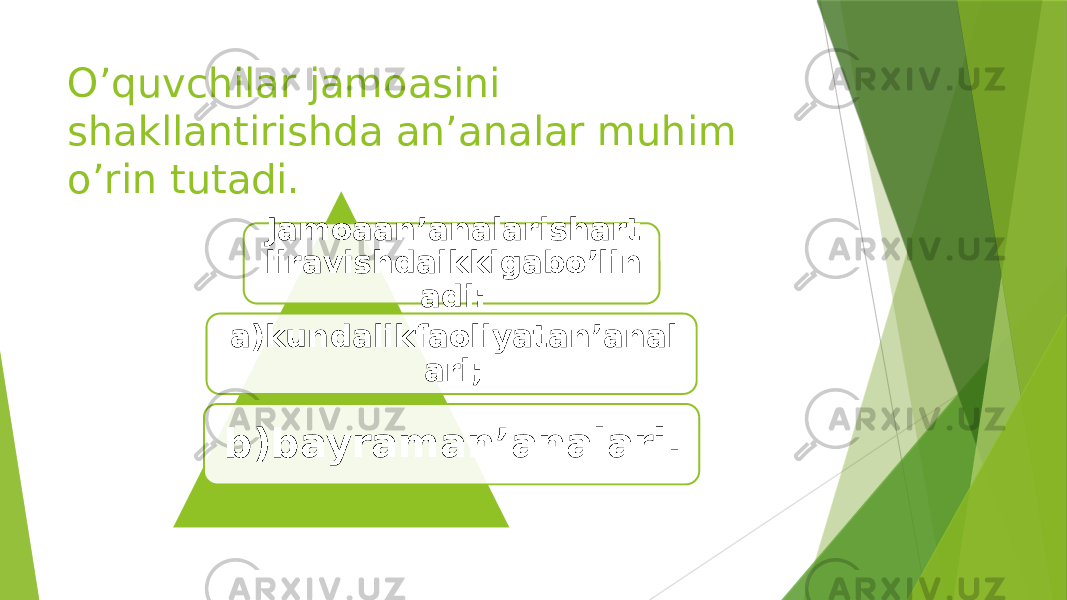 O’quvchilar jamoasini shakllantirishda anʼanalar muhim o’rin tutadi. Jamoaanʼanalarishart liravishdaikkigabo’lin adi: a)kundalikfaoliyatanʼanal ari; b)bayramanʼanalari. 