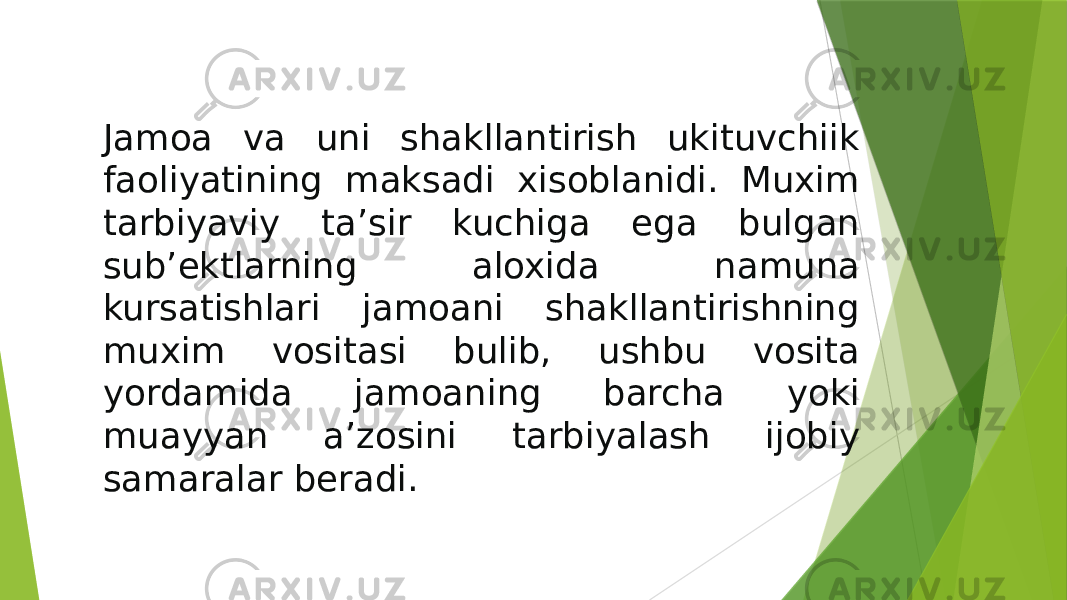 Jamoa va uni shakllantirish ukituvchiik faoliyatining maksadi xisoblanidi. Muxim tarbiyaviy taʼsir kuchiga ega bulgan subʼektlarning aloxida namuna kursatishlari jamoani shakllantirishning muxim vositasi bulib, ushbu vosita yordamida jamoaning barcha yoki muayyan aʼzosini tarbiyalash ijobiy samaralar beradi. 