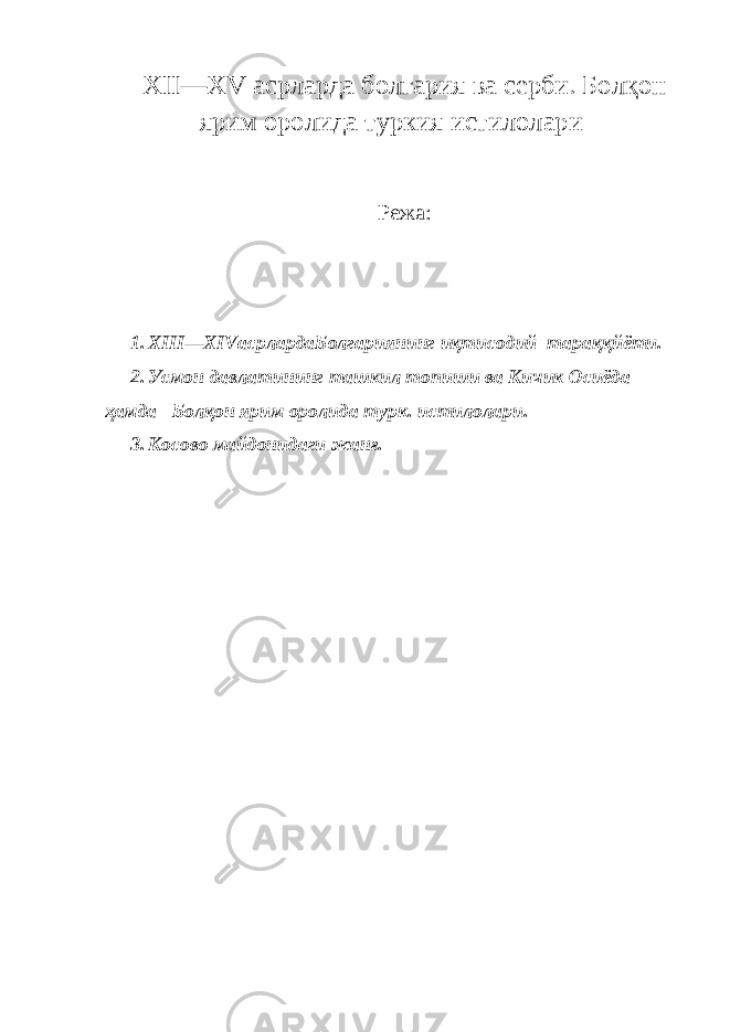 XII — XV асрларда болгария ва серби. Болқон ярим оролида туркия истилолари Режа: 1. XIII — XIV асрлардаБолгариянинг иқтисодий тараққйёти. 2. Усмон давлатининг ташкил топиши ва Кичик Осиёда ҳамда Болқон ярим оролида турк. истилолари. 3. Косово майдонидаги жанғ. 