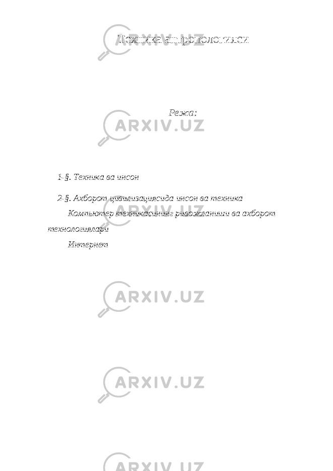 Техника антропологияси Режа: 1-§. Техника ва инсон 2-§. Ахборот цивилизациясида инсон ва техника Компьютер техникасининг ривожланиши ва ахборот технологиялари Интернет 