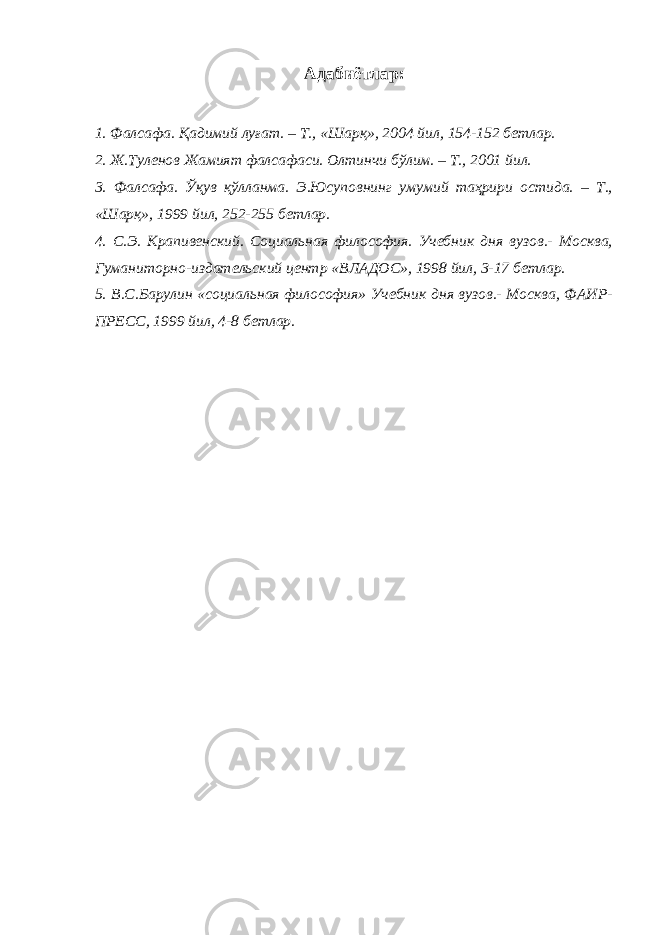 Адабиётлар : 1. Фалсафа. Қадимий луғат. – Т., «Шарқ», 2004 йил, 154-152 бетлар. 2. Ж.Туленов Жамият фалсафаси. Олтинчи бўлим. – Т., 2001 йил. 3. Фалсафа. Ўқув қўлланма. Э.Юсуповнинг умумий таҳрири остида. – Т., «Шарқ», 1999 йил, 252-255 бетлар. 4. С.Э. Крапивенский. Социальная философия. Учебник дня вузов.- Москва, Гуманиторно-издательский центр «ВЛАДОС», 1998 йил, 3-17 бетлар. 5. В.С.Барулин «социальная философия» Учебник дня вузов.- Москва, ФАИР- ПРЕСС, 1999 йил, 4-8 бетлар. 