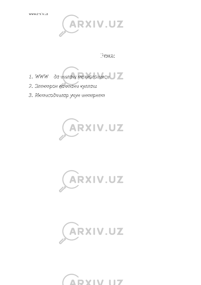 www.arxiv.uz Режа: 1. WWW – да ишлаш технологияси 2. Электрон почтани куллаш 3. Иктисодчилар учун интернет 