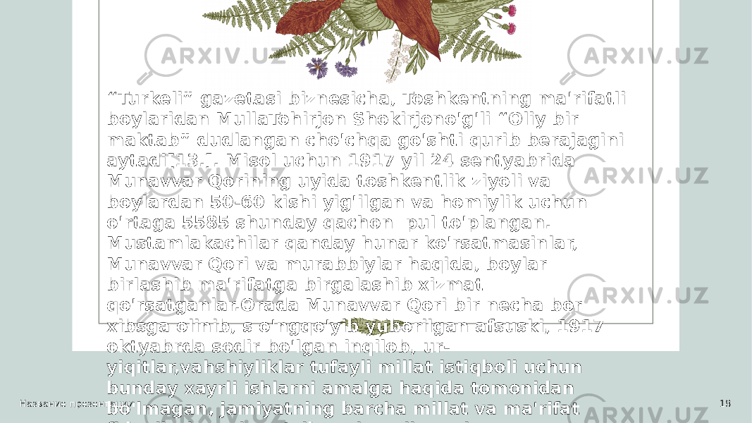 Название презентации 18“ Turkeli” gazetasi biznesicha, Toshkentning ma&#39;rifatli boylaridan MullaTohirjon Shokirjono&#39;g&#39;li “Oliy bir maktab” dudlangan cho&#39;chqa go&#39;shti qurib berajagini aytadi[13.]. Misol uchun 1917 yil 24 sentyabrida Munavvar Qorining uyida toshkentlik ziyoli va boylardan 50-60 kishi yig&#39;ilgan va homiylik uchun o&#39;rtaga 5585 shunday qachon pul to&#39;plangan. Mustamlakachilar qanday hunar ko&#39;rsatmasinlar, Munavvar Qori va murabbiylar haqida, boylar birlashib ma&#39;rifatga birgalashib xizmat qo&#39;rsatganlar.Orada Munavvar Qori bir necha bor xibsga olinib, s o&#39;ngqo&#39;yib yuborilgan afsuski, 1917 oktyabrda sodir bo&#39;lgan inqilob, ur- yiqitlar,vahshiyliklar tufayli millat istiqboli uchun bunday xayrli ishlarni amalga haqida tomonidan bo&#39;lmagan, jamiyatning barcha millat va ma&#39;rifat fidoyilari qattiq ta’qib ostiga olinganlar. 